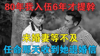 80年代，我入伍6年才提干，未婚妻等不及，任命那天收到她退婚信 #情感故事 #兩性情感 #深夜故事