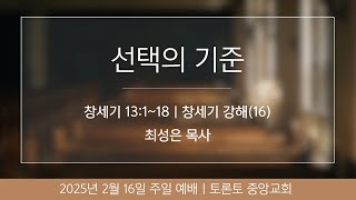 2025.02.16 주일2부예배 | 선택의 기준 (창13:1~18) | 최성은 목사 | 토론토 중앙교회