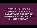 PYTHON : How to convert a pandas DataFrame subset of columns AND rows into a numpy array?