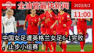 中国新闻08月02日11时：女足世界杯：中国1-6英格兰 1胜2负首次止步小组赛 王霜连场点射