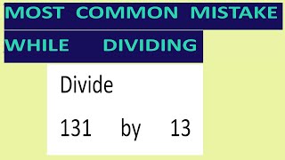 Divide     131      by      13     Most   common  mistake  while   dividing