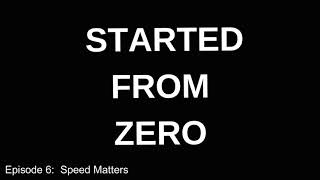 Started From Zero Podcast Episode 6: Speed Matters