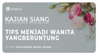 Tips Menjadi Wanita Yang Beruntung - Ustadz Muhammad Nuzul Dzikri, Lc.