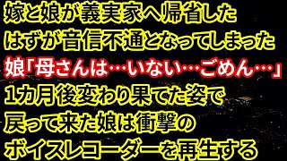 【修羅場】嫁と娘が義実家へ帰省したはずが音信不通となってしまった…娘「母さんは…いない…ごめん…」1カ月後、変わり果てた姿で戻って来た娘は衝撃のボイスレコーダーを再生する【朗読】