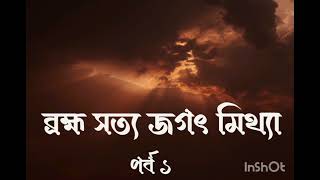 ব্রহ্ম সত্য জগৎ মিথ্যা । Brahma satya jagat mithya । Part 1