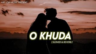 O Khuda - Slowed & Reverb | Amaal Mallik | ABT Lofi Music.