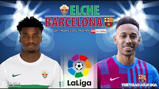 LA LIGA | Elche vs Barcelona (22h15 ngày 6/3) trực tiếp ON Football. NHẬN ĐỊNH BÓNG ĐÁ TÂY BAN NHA
