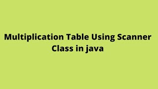 Multiplication Table Using Scanner Class in Java