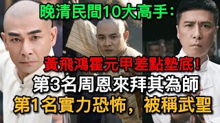 晚清民間10大高手：黃飛鴻霍元甲差點墊底！第3名周恩來拜其為師，第1名實力恐怖，被稱武聖丨清朝丨晚清丨高手丨黃飛鴻丨霍元甲丨歷史