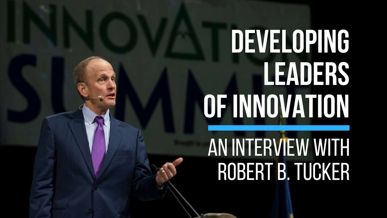 Developing Leaders Of Innovation | An Interview With Robert B. Tucker ...