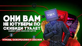 ОНИ ВАМ НЕ ЮТУБЕРЫ ПО СКИБИДИ ТУАЛЕТ | Угрозы, Оскорбления и Сексизм