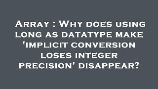 Array : Why does using long as datatype make 'implicit conversion loses integer precision' disappear