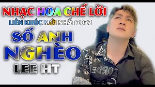 SỐ ANH NGHÈO - LEE HT [ LIÊN KHÚC NHẠC HOA CHẾ LỜI 2022 ] HAY NHẤT HIỆN NAY