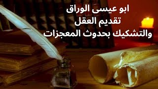 2- ابو عيسى الوراق .. العقل والعلم والمعجزات