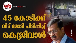 45 കോടിക്ക് വീട് മോടി പിടിപ്പിച്ച് കെജ്‌രിവാൾ | We Talk Media