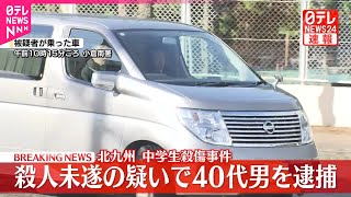 【速報】北九州中学生2人殺傷事件  殺人未遂の疑いで40代男を逮捕