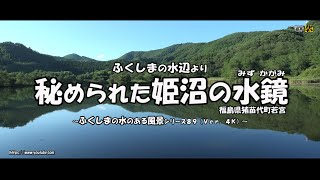 ふくしまの水辺より　Ｖｅｒ. 4Ｋ ～ 猪苗代町 秘められた姫沼の水鏡 ～（再）