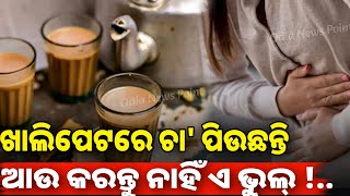 Health tips: ଖାଲି ପେଟରେ ଚା' ପିଉଛନ୍ତି କି? ଏବେ ହିଁ ଛାଡନ୍ତୁ ନଚେତ୍ ପସ୍ତେଇବେ