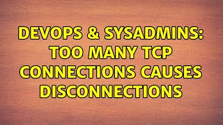 DevOps & SysAdmins: Too many TCP connections causes disconnections (2 Solutions!!)