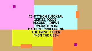 15-PYTHON TUTORIAL SERIES (CODE-DECODE) | INPUT OPERATION IN PYTHON | PROCESSING THE INPUT