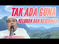 TIDAK ADA GUNA KELUHAN DAN KESEDIHAN !!!