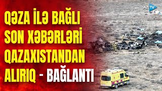 SON DƏQİQƏ! Qazaxıstandan CANLI BAĞLANTI - Təyyarə qəzası ilə bağlı MƏLUMATLAR YENİLƏNİR