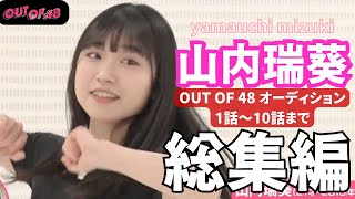 【AKB48 山内瑞葵】人気番組 OUT OF 48 オーディション 総集編（１話～10話 まで）【OUT OF 48】