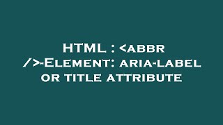 HTML : abbr / -Element: aria-label or title attribute