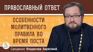 ОСОБЕННОСТИ МОЛИТВЕННОГО ПРАВИЛА ВО ВРЕМЯ ПОСТА.  Священник Владислав Береговой