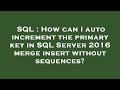 SQL : How can I auto increment the primary key in SQL Server 2016 merge insert without sequences?