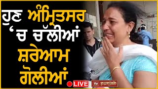 Breaking- ਹੁਣ Amritsar ‘ਚ ਵਾਪਰੀ ਵੱਡੀ ਵਾਰਦਾਤ, ਚੱਲੀਆਂ ਸ਼ਰੇਆਮ ਗੋਲੀਆਂ LIVE | Firing | TV Punjab