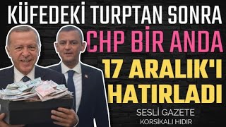 Küfedeki turpdan sonra CHP bir anda  17 Aralık'ı hatırladı!