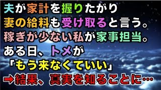 【スカッとする話】夫が家計を握りたがり妻の給料も受け取ると言う。稼ぎが少ない私が家事担当。ある日、トメが「もう来なくていい」➡結果、真実を知ることに…