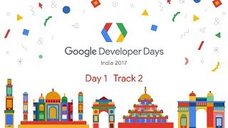 Google Developer Days India 2017 - Day 1 (Track 2)
