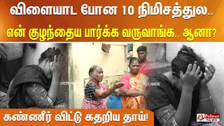 விளையாட போன 10 நிமிசத்துல.. என் குழந்தைய பார்க்க வருவாங்க.. ஆனா..? கண்ணீர் விட்டு கதறிய தாய்!