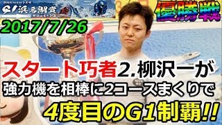 Ｇ1浜名湖賞開設64周年記念　優勝戦「スタート巧者柳沢一が強力機を相棒に2コースまくりで4度目のG1制覇!!」 2017/7/26