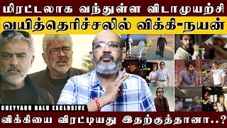 'தங்க மனசு அஜித்தையே கடுப்பேற்றிய விக்கி..' அஜித்துக்கு 🔥🔥 போன் பண்ணி கெஞ்சிய நயன்..'| Cheyyaru Balu