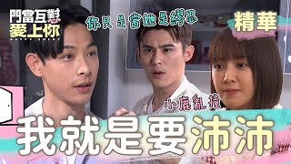 門當互懟愛上你 EP31｜這個G急起直追 宇軒硬起來了啦 沛沛再這樣下去就要跟他在一起了｜精華