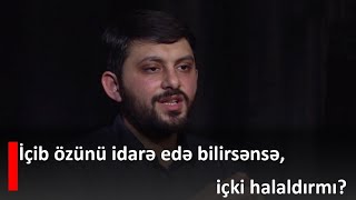 İçib özünü idarə edə bilirsənsə, içki halaldırmı? - Elbrus Kərimov