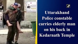 Uttarakhand Police constable carries elderly man on his back in Kedarnath Temple