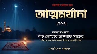 আত্মমর্যাদা-২. হযরত মাওলানা শাহ তৈয়্যেব আশরাফ সাহেব দামাত বারকাতাহুম।