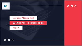 Problem 1235 Maximum Profit In Job Scheduling Leetcode - Explained in Python