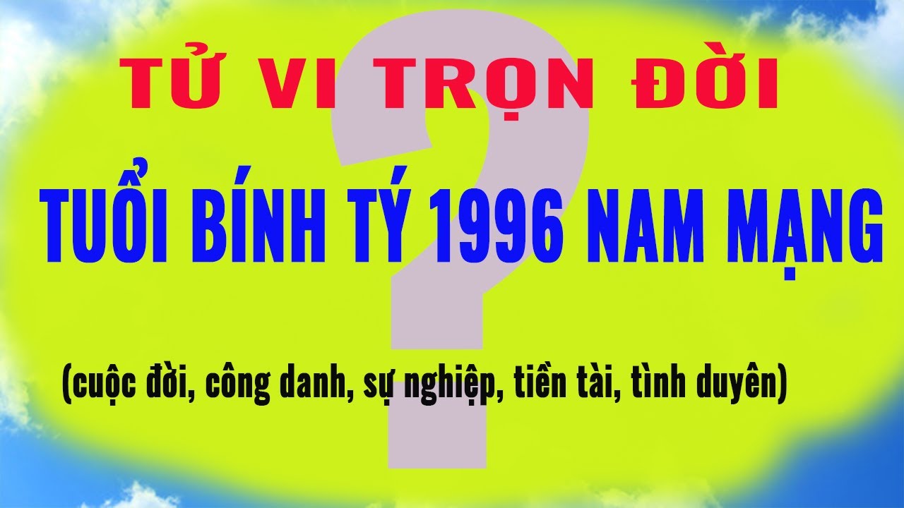 Tử Vi Trọn đời Tuổi Bính Tý 1996 Nam Mạng Chính Xác Về Công Danh Sự ...