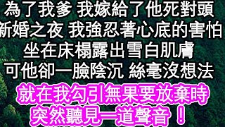 為了我爹 我嫁給了他死對頭，新婚之夜 我強忍著心底的害怕，坐在床榻露出雪白肌膚，可他卻一臉陰沉 絲毫沒想法，就在我勾引無果要放棄時，突然聽見一道聲音！  #為人處世#生活經驗#情感故事#養老#退休