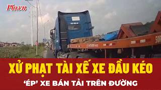 Tài xế xe đầu kéo ép xe bán tải suýt gây tai nạn giao thông  - PLO