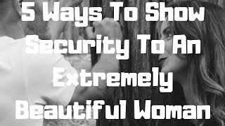 5 Ways To Show Security To An Extremely Beautiful Woman