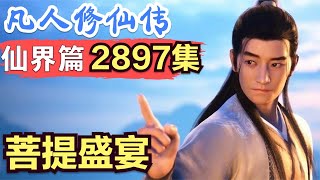 【凡人修仙传】仙界篇：2897集 菩提盛宴      凡人修仙传剧情讲解 凡人修仙分析 凡人修仙传原著小说解析 凡人修仙传小说解读