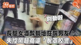 長腿女酒醉躺地狂踹男友! 失控鬧超商還「脫罩咬警」｜TVBS新聞｜擠看看