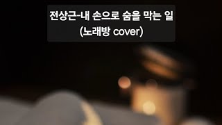 전상근-내 손으로 숨을 막는 일 (노래방 cover)