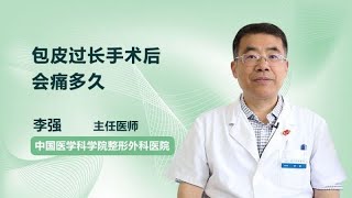 包皮过长手术后会痛多久 李强 中国医学科学院整形外科医院